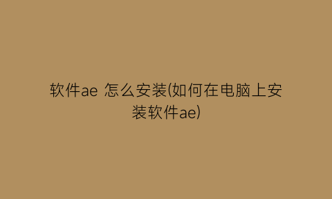 软件ae怎么安装(如何在电脑上安装软件ae)